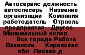 Автосервис-должность автослесарь › Название организации ­ Компания-работодатель › Отрасль предприятия ­ Другое › Минимальный оклад ­ 40 000 - Все города Работа » Вакансии   . Кировская обл.,Лосево д.